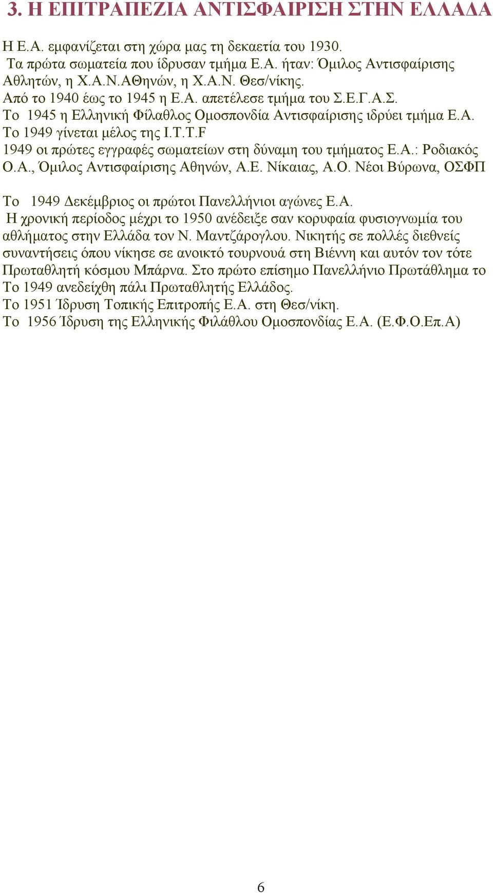T.F 1949 οι πρώτες εγγραφές σωματείων στη δύναμη του τμήματος Ε.Α.: Ροδιακός Ο.Α., Όμιλος Αντισφαίρισης Αθηνών, Α.Ε. Νίκαιας, Α.Ο. Νέοι Βύρωνα, ΟΣΦΠ Το 1949 Δεκέμβριος οι πρώτοι Πανελλήνιοι αγώνες Ε.