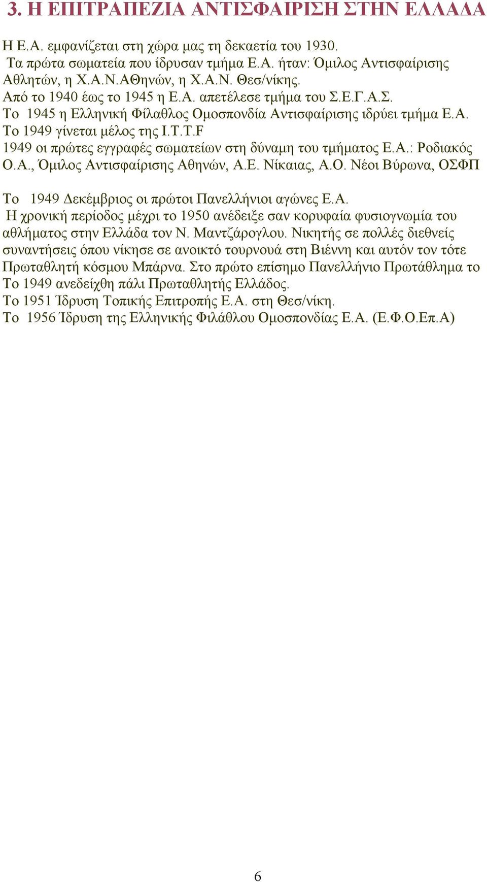 T.F 1949 οι πρώτες εγγραφές σωματείων στη δύναμη του τμήματος Ε.Α.: Ροδιακός Ο.Α., Όμιλος Αντισφαίρισης Αθηνών, Α.Ε. Νίκαιας, Α.Ο. Νέοι Βύρωνα, ΟΣΦΠ Το 1949 Δεκέμβριος οι πρώτοι Πανελλήνιοι αγώνες Ε.