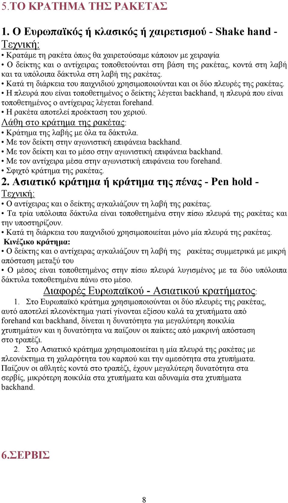 και τα υπόλοιπα δάκτυλα στη λαβή της ρακέτας. Κατά τη διάρκεια του παιχνιδιού χρησιμοποιούνται και οι δύο πλευρές της ρακέτας.