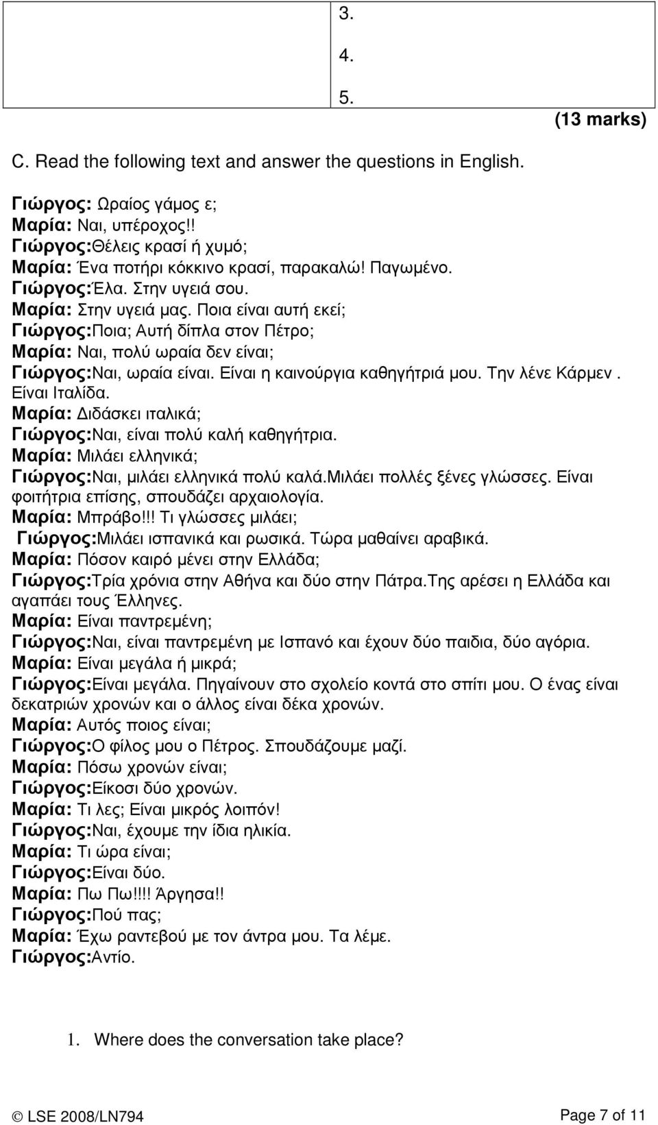 Ποια είναι αυτή εκεί; Γιώργος:Ποια; Αυτή δίπλα στον Πέτρο; Μαρία: Ναι, πολύ ωραία δεν είναι; Γιώργος:Ναι, ωραία είναι. Είναι η καινούργια καθηγήτριά µου. Την λένε Κάρµεν. Είναι Ιταλίδα.