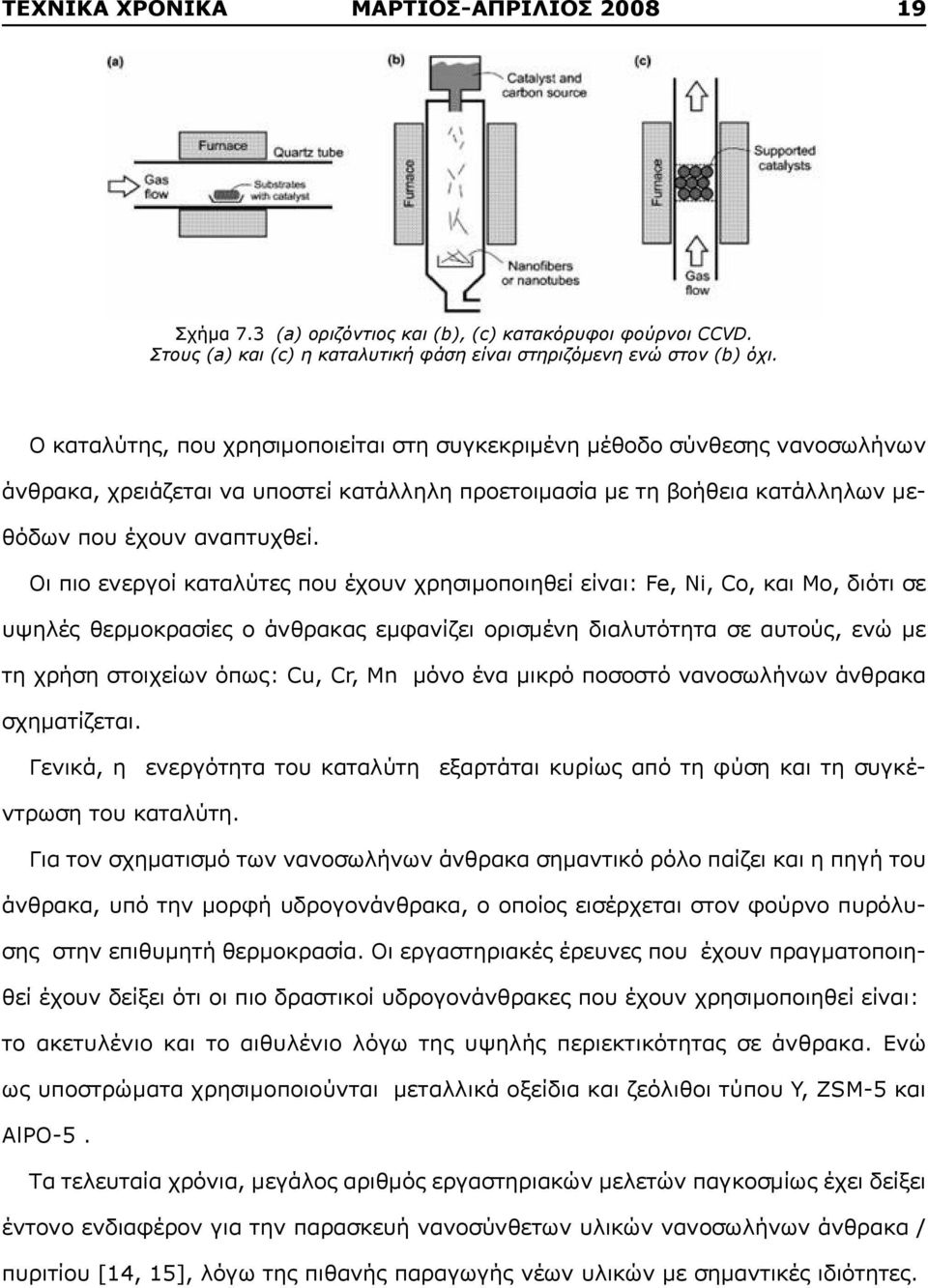Οι πιο ενεργοί καταλύτες που έχουν χρησιμοποιηθεί είναι: Fe, Ni, Co, και Μο, διότι σε υψηλές θερμοκρασίες ο άνθρακας εμφανίζει ορισμένη διαλυτότητα σε αυτούς, ενώ με τη χρήση στοιχείων όπως: Cu, Cr,