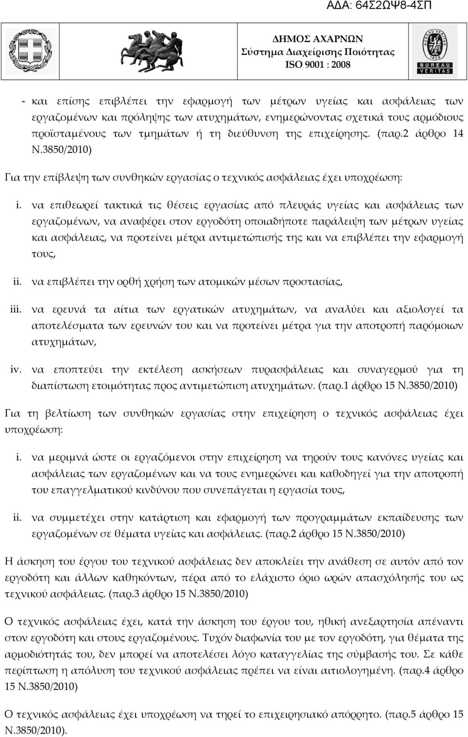 να επιθεωρεί τακτικά τις θέσεις εργασίας από πλευράς υγείας και ασφάλειας των εργαζομένων, να αναφέρει στον εργοδότη οποιαδήποτε παράλειψη των μέτρων υγείας και ασφάλειας, να προτείνει μέτρα