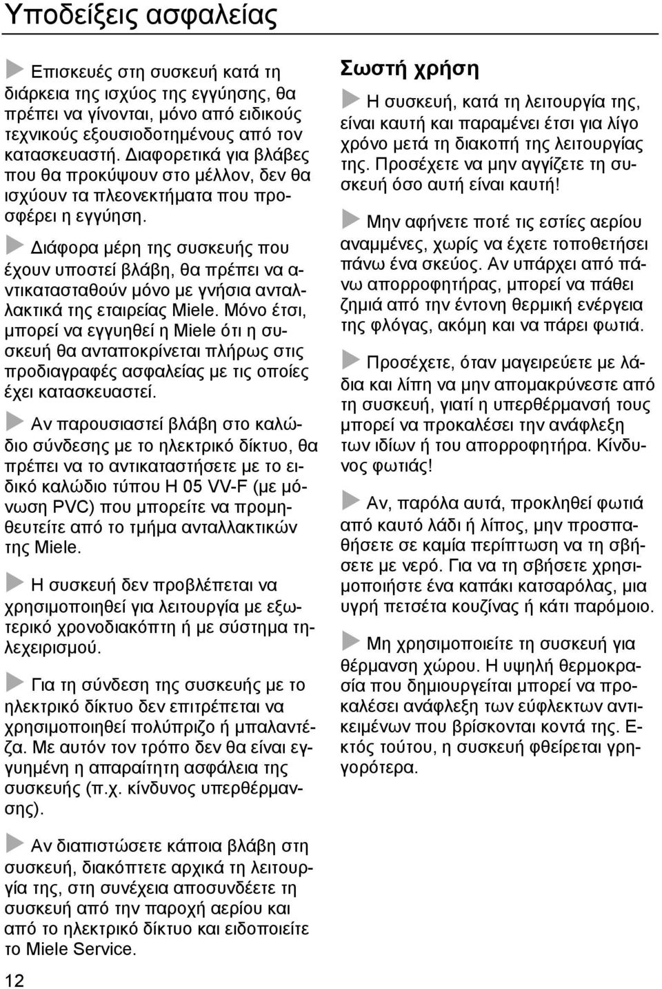 Διάφορα μέρη της συσκευής που έχουν υποστεί βλάβη, θα πρέπει να α- ντικατασταθούν μόνο με γνήσια ανταλλακτικά της εταιρείας Miele.
