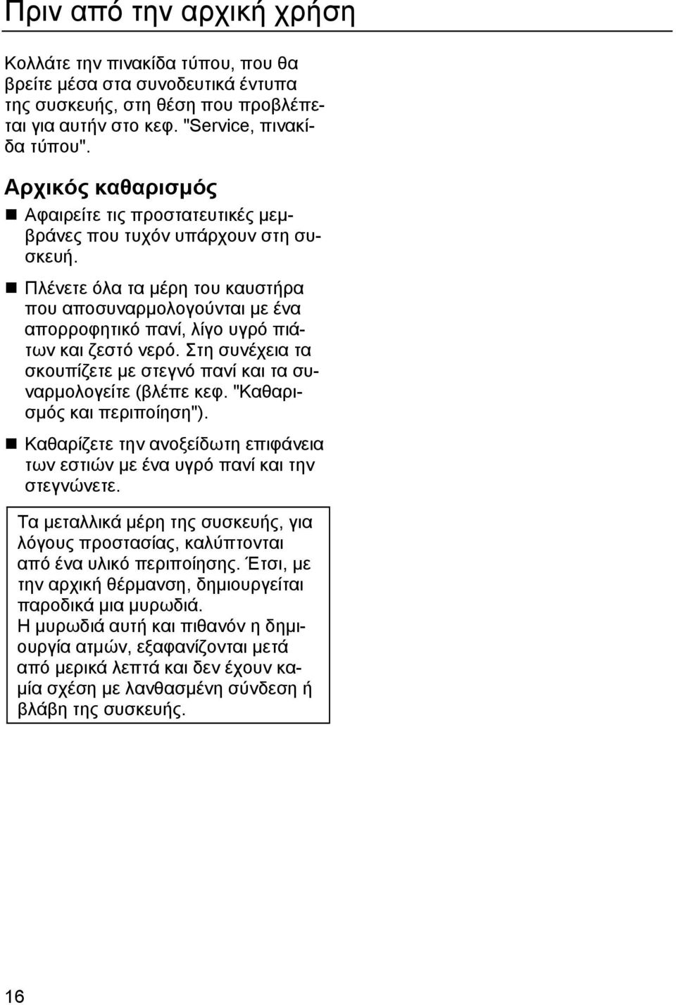 Πλένετε όλα τα μέρη του καυστήρα που αποσυναρμολογούνται με ένα απορροφητικό πανί, λίγο υγρό πιάτων και ζεστό νερό. Στη συνέχεια τα σκουπίζετε με στεγνό πανί και τα συναρμολογείτε (βλέπε κεφ.