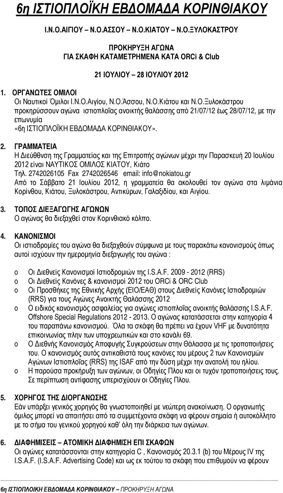 2. ΓΡΑΜΜΑΤΕΙΑ Η Διεύθθνση της Γραμματείας και της Επιτροπής αγώνων μέχρι την Παρασκευή 20 Ιουλίου 2012 είναι ΝΑΥΤΙΚΟΣ ΟΜΙΛΟΣ ΚΙΑΤΟΥ, Κιάτο Τηλ. 2742026105 Fax 2742026546 email: inf@nkiatu.