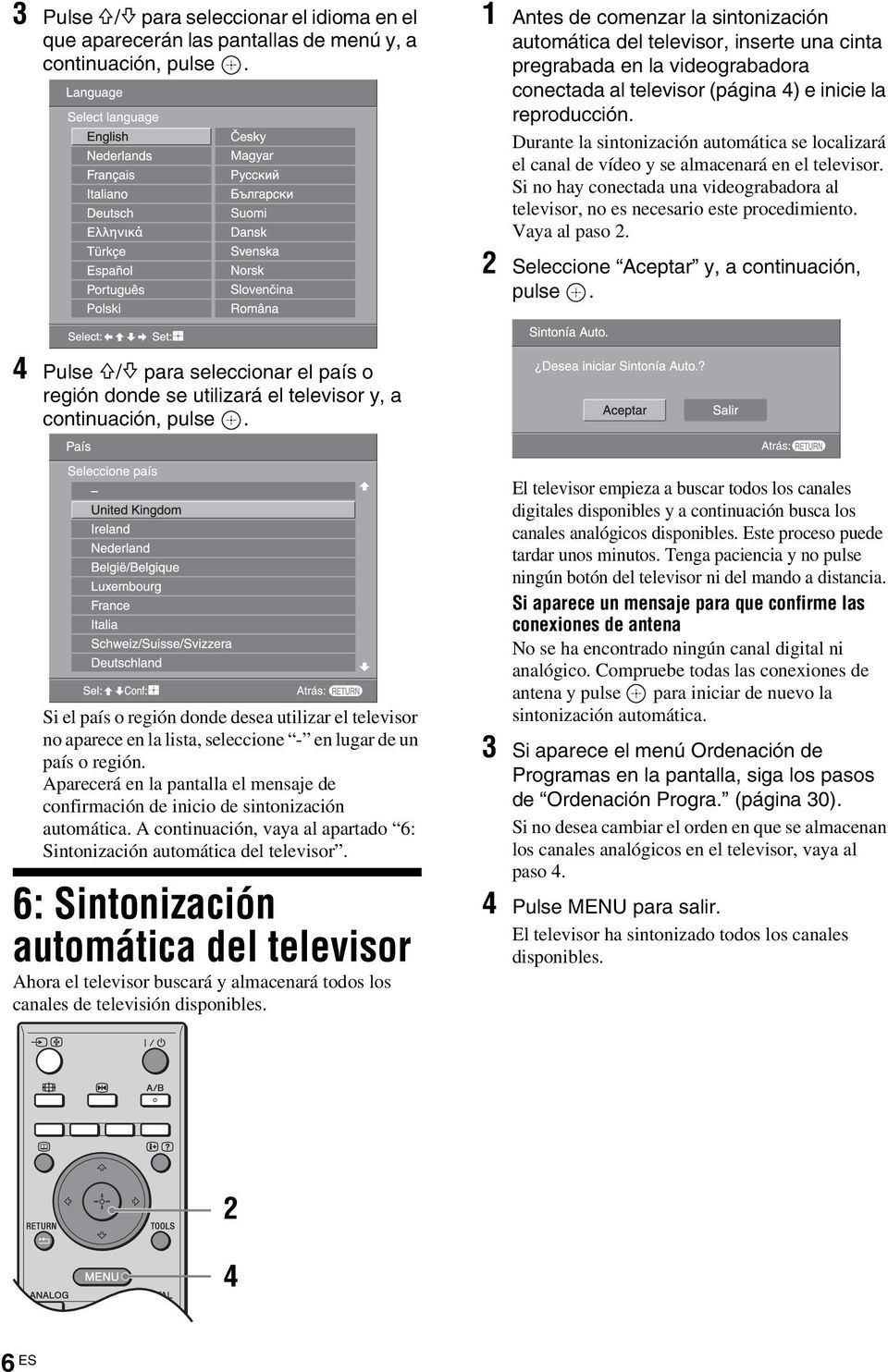 Durante la sintonización automática se localizará el canal de vídeo y se almacenará en el televisor. Si no hay conectada una videograbadora al televisor, no es necesario este procedimiento.