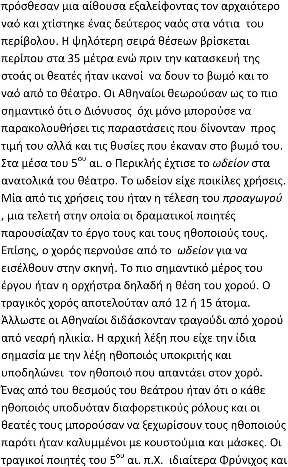 Οι Αθηναίοι θεωρούσαν ως το πιο σημαντικό ότι ο Διόνυσος όχι μόνο μπορούσε να παρακολουθήσει τις παραστάσεις που δίνονταν προς τιμή του αλλά και τις θυσίες που έκαναν στο βωμό του.