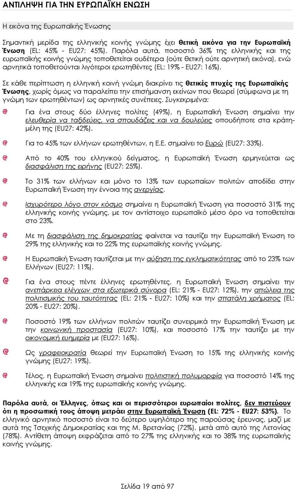 16%). Σε κάθε περίπτωση η ελληνική κοινή γνώμη διακρίνει τις θετικές πτυχές της Ευρωπαϊκής Ένωσης, χωρίς όμως να παραλείπει την επισήμανση εκείνων που θεωρεί (σύμφωνα με τη γνώμη των ερωτηθέντων) ως
