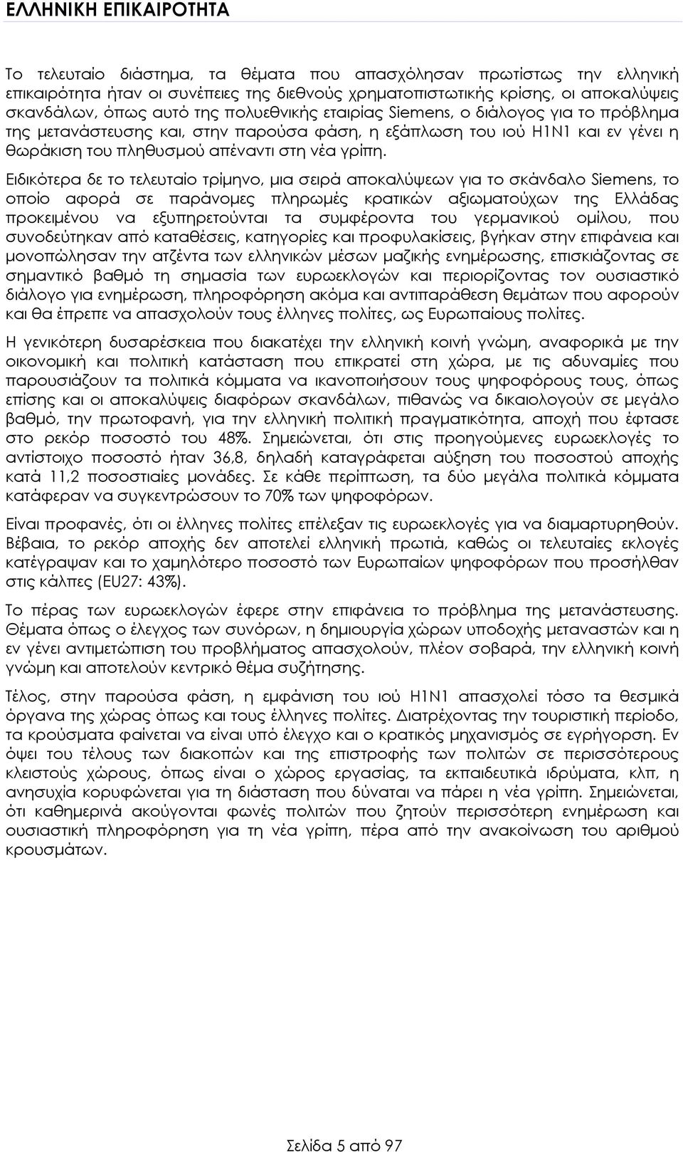 Ειδικότερα δε το τελευταίο τρίμηνο, μια σειρά αποκαλύψεων για το σκάνδαλο Siemens, το οποίο αφορά σε παράνομες πληρωμές κρατικών αξιωματούχων της Ελλάδας προκειμένου να εξυπηρετούνται τα συμφέροντα
