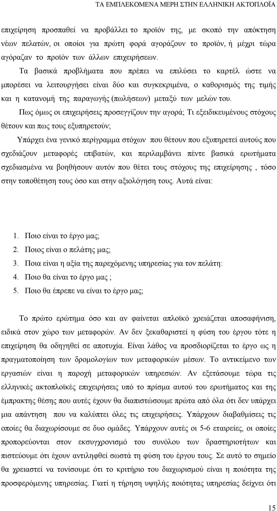 Πως όμως οι επιχειρήσεις προσεγγίζουν την αγορά; Τι εξειδικευμένους στόχους θέτουν και πως τους εξυπηρετούν; Υπάρχει ένα γενικό περίγραμμα στόχων που θέτουν που εξυπηρετεί αυτούς που σχεδιάζουν