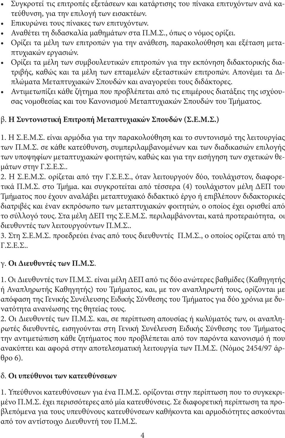 Ορίζει τα µέλη των συµβουλευτικών επιτροπών για την εκπόνηση διδακτορικής διατριβής, καθώς και τα µέλη των επταµελών εξεταστικών επιτροπών.