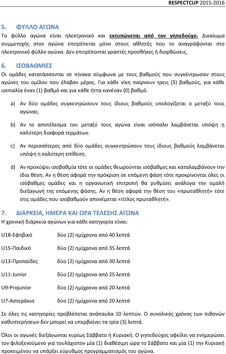 Για κάθε νίκη παίρνουν τρεις (3) βαθμούς, για κάθε ισοπαλία έναν (1) βαθμό και για κάθε ήττα κανέναν (0) βαθμό. a) Αν δύο ομάδες συγκεντρώσουν τους ίδιους βαθμούς υπολογίζεται ο μεταξύ τους αγώνας.