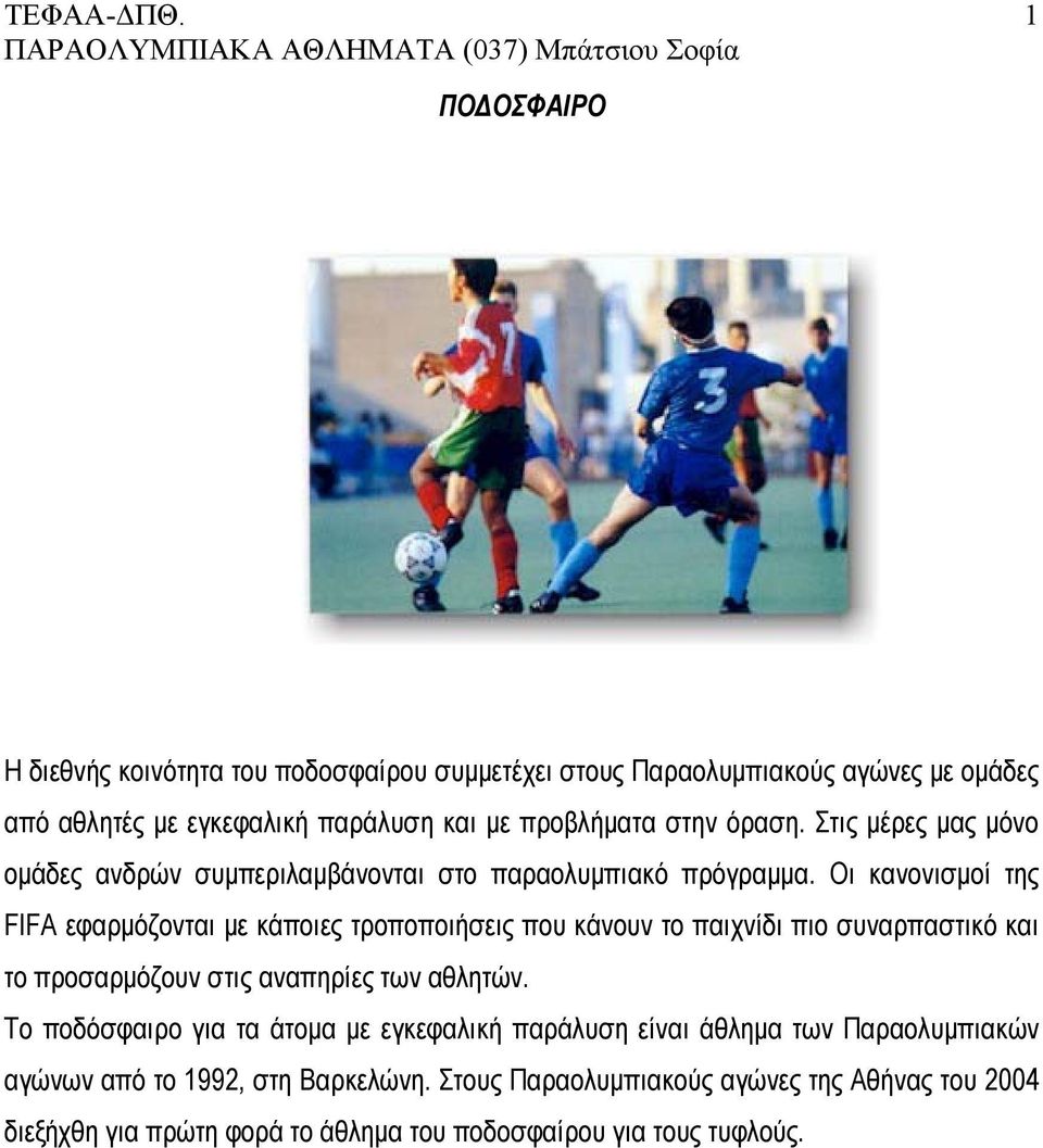 Οι κανονισμοί της FIFA εφαρμόζονται με κάποιες τροποποιήσεις που κάνουν το παιχνίδι πιο συναρπαστικό και το προσαρμόζουν στις αναπηρίες των αθλητών.