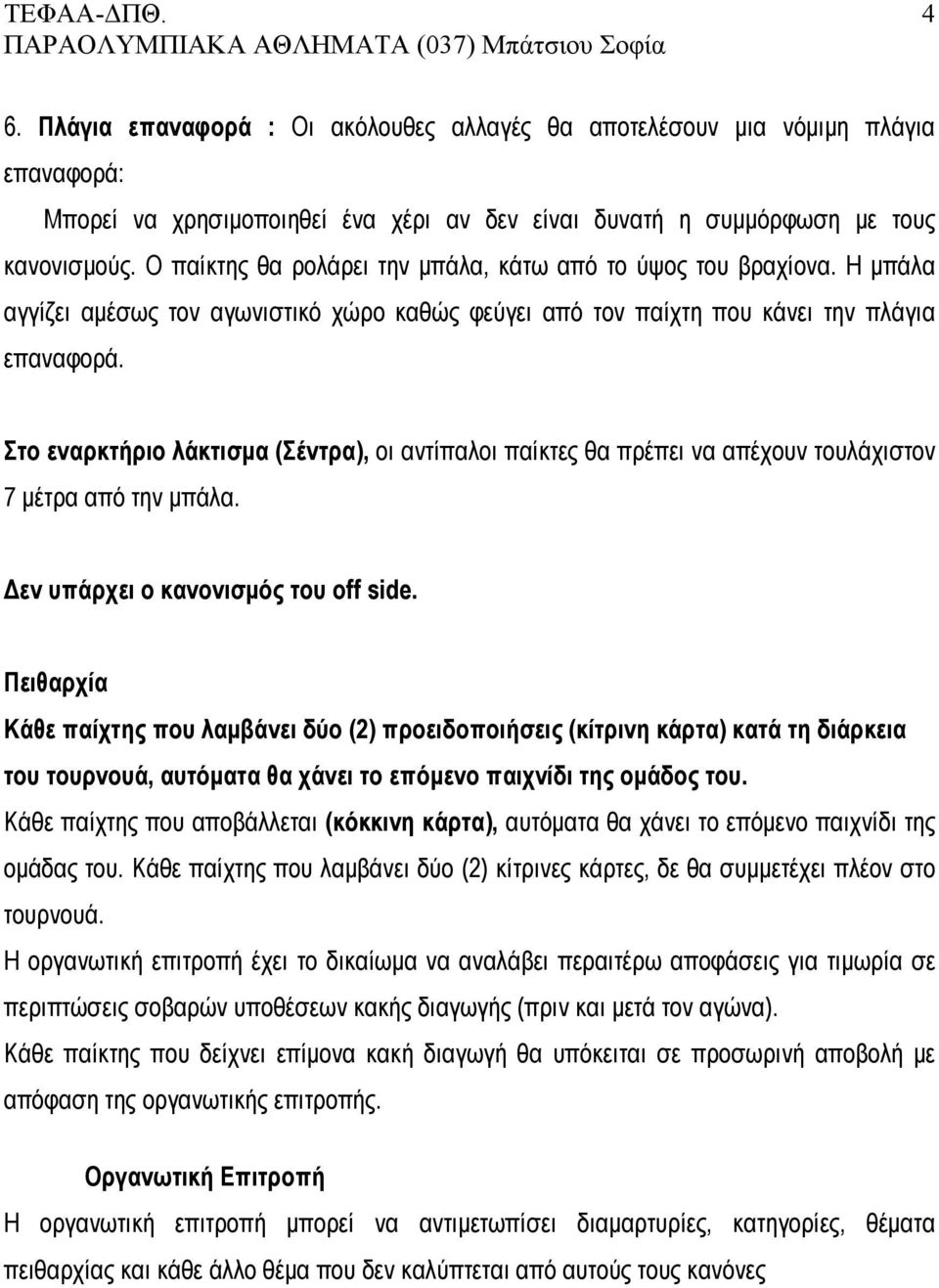 Στο εναρκτήριο λάκτισμα (Σέντρα), οι αντίπαλοι παίκτες θα πρέπει να απέχουν τουλάχιστον 7 μέτρα από την μπάλα. Δεν υπάρχει ο κανονισμός του off side.