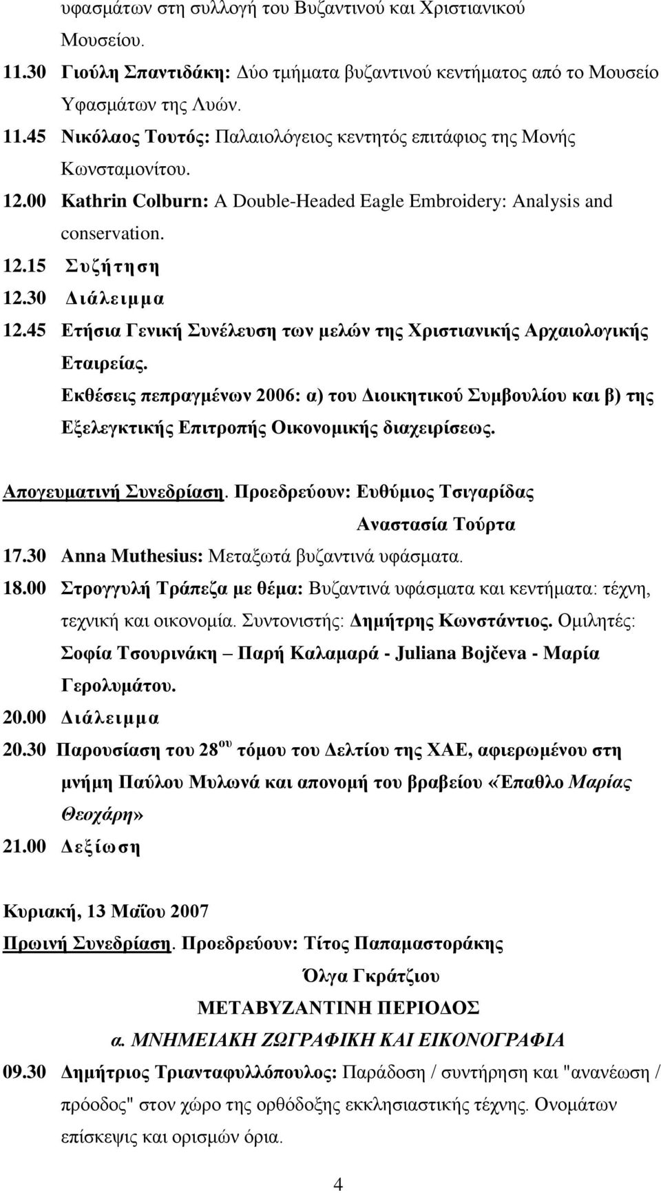 Δθζέζεηο πεπξαγκέλωλ 2006: α) ηνπ Γηνηθεηηθνύ πκβνπιίνπ θαη β) ηεο Δμειεγθηηθήο Δπηηξνπήο Οηθνλνκηθήο δηαρεηξίζεωο. Απνγεπκαηηλή πλεδξίαζε. Πξνεδξεύνπλ: Eπζύκηνο Tζηγαξίδαο Aλαζηαζία Tνύξηα 17.