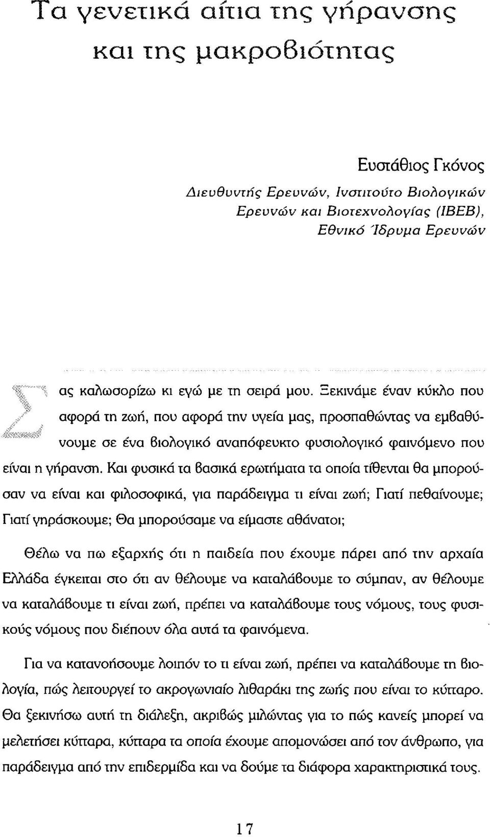 Και φυσικά τα βασικά ερωτήματα τα οποία τίθενται θα μπορούσαν να είναι και φιλοσοφικά, για παράδειγμα τι είναι ζωή; Γιατί πεθαίνουμε; Γιατί γηράσκουμε; Θα μπορούσαμε να είμαστε αθάνατοι; Θέλω να πω