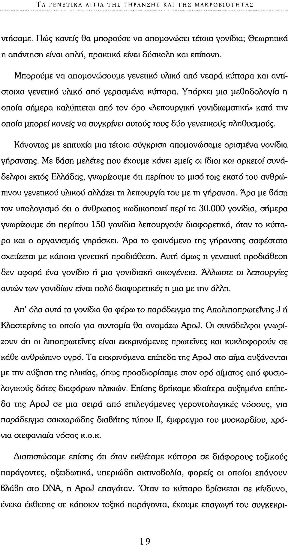 Υπάρχει μια μεθοδολογία η οποία σήμερα καλύπτεται από τον όρο «λειτουργική γονιδιωματική» κατά την οποία μπορεί κανείς να συγκρίνει αυτούς τους δύο γενετικούς πληθυσμούς.