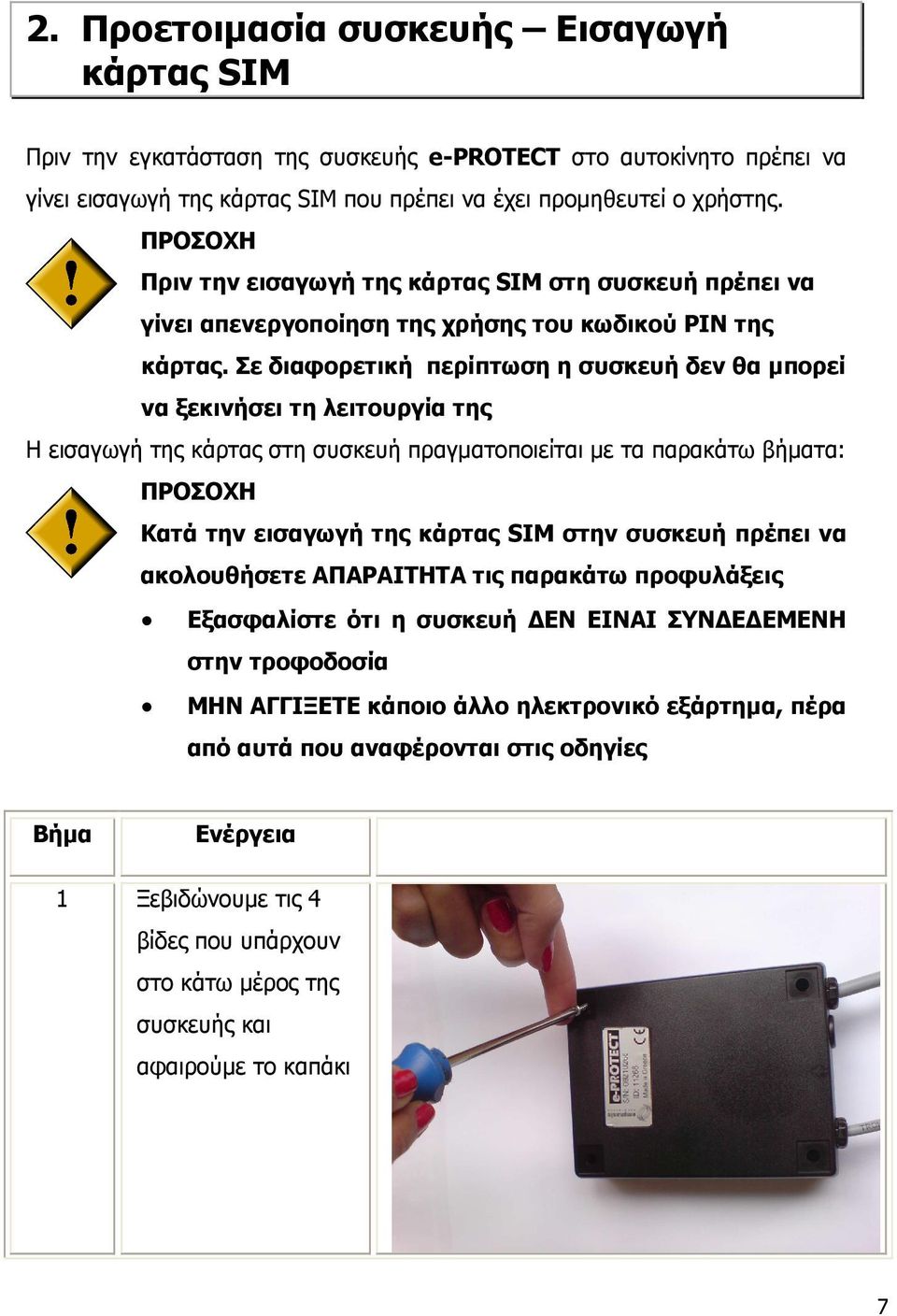 Σε διαφορετική περίπτωση η συσκευή δεν θα µπορεί να ξεκινήσει τη λειτουργία της Η εισαγωγή της κάρτας στη συσκευή πραγµατοποιείται µε τα παρακάτω βήµατα: ΠΡΟΣΟΧΗ Κατά την εισαγωγή της κάρτας SIM στην