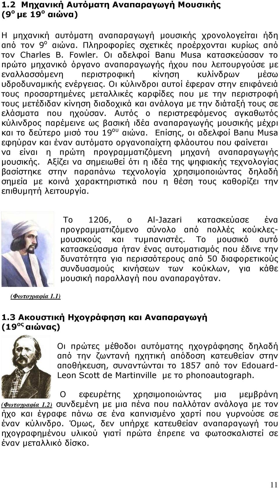 Οι κύλινδροι αυτοί έφεραν στην επιφάνειά τους προσαρτηµένες µεταλλικές καρφίδες που µε την περιστροφή τους µετέδιδαν κίνηση διαδοχικά και ανάλογα µε την διάταξή τους σε ελάσµατα που ηχούσαν.