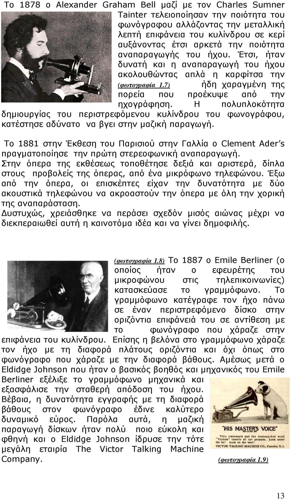 Η πολυπλοκότητα δηµιουργίας του περιστρεφόµενου κυλίνδρου του φωνογράφου, κατέστησε αδύνατο να βγει στην µαζική παραγωγή.