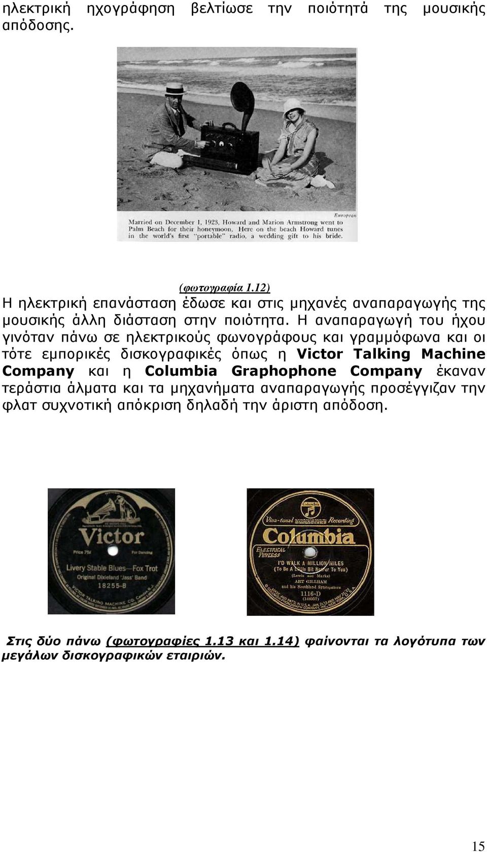 Η αναπαραγωγή του ήχου γινόταν πάνω σε ηλεκτρικούς φωνογράφους και γραµµόφωνα και οι τότε εµπορικές δισκογραφικές όπως η Victor Talking Machine