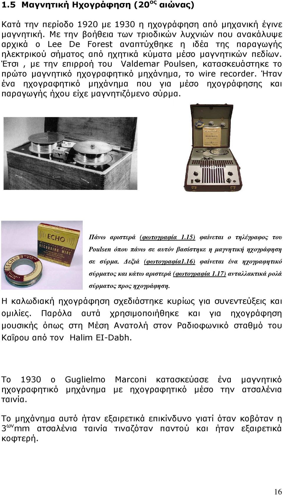 Έτσι, µε την επιρροή του Valdemar Poulsen, κατασκευάστηκε το πρώτο µαγνητικό ηχογραφητικό µηχάνηµα, το wire recorder.