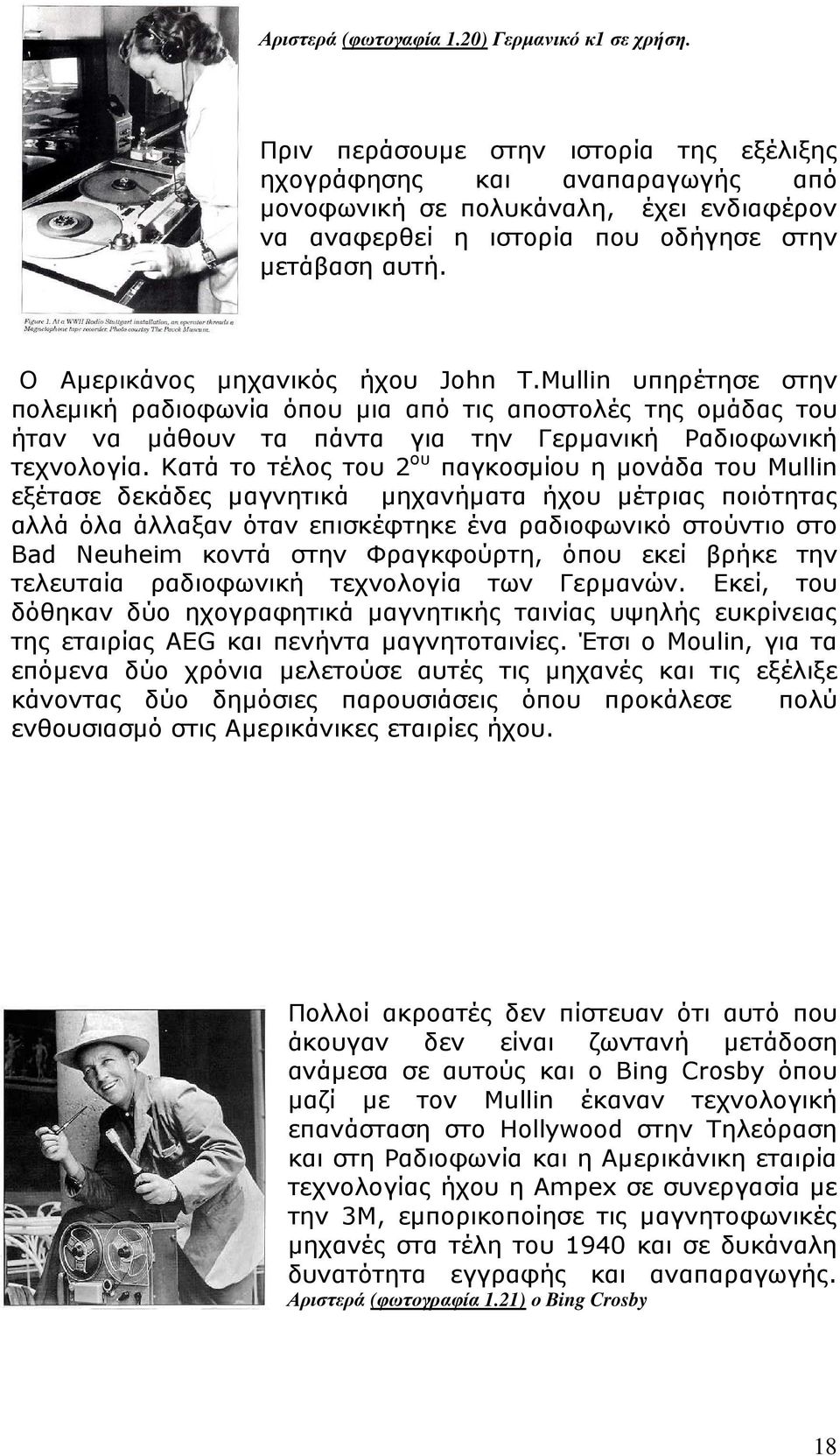 Ο Αµερικάνος µηχανικός ήχου John T.Mullin υπηρέτησε στην πολεµική ραδιοφωνία όπου µια από τις αποστολές της οµάδας του ήταν να µάθουν τα πάντα για την Γερµανική Ραδιοφωνική τεχνολογία.