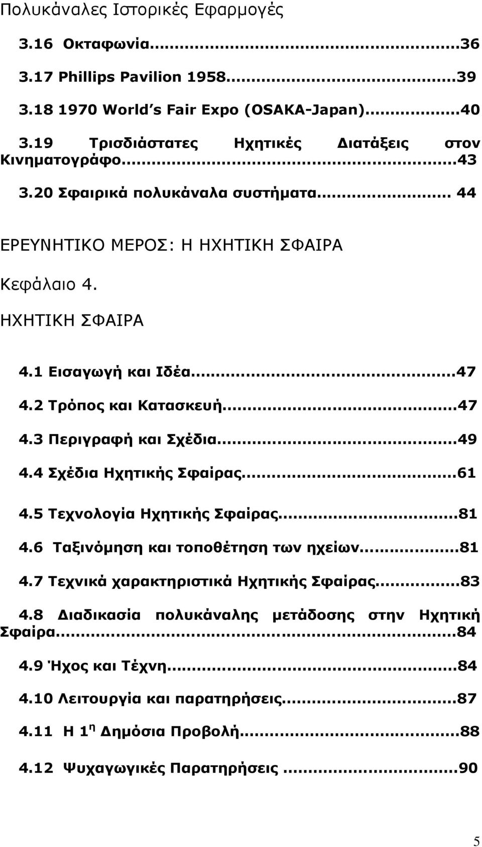 ..47 4.2 Τρόπος και Κατασκευή...47 4.3 Περιγραφή και Σχέδια...49 4.4 Σχέδια Ηχητικής Σφαίρας...61 4.5 Τεχνολογία Ηχητικής Σφαίρας...81 4.6 Ταξινόµηση και τοποθέτηση των ηχείων...81 4.7 Τεχνικά χαρακτηριστικά Ηχητικής Σφαίρας.