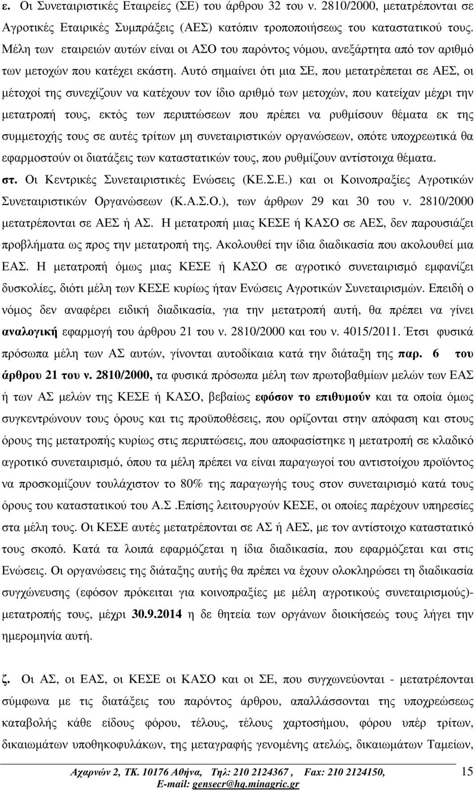 Αυτό σηµαίνει ότι µια ΣΕ, που µετατρέπεται σε ΑΕΣ, οι µέτοχοί της συνεχίζουν να κατέχουν τον ίδιο αριθµό των µετοχών, που κατείχαν µέχρι την µετατροπή τους, εκτός των περιπτώσεων που πρέπει να