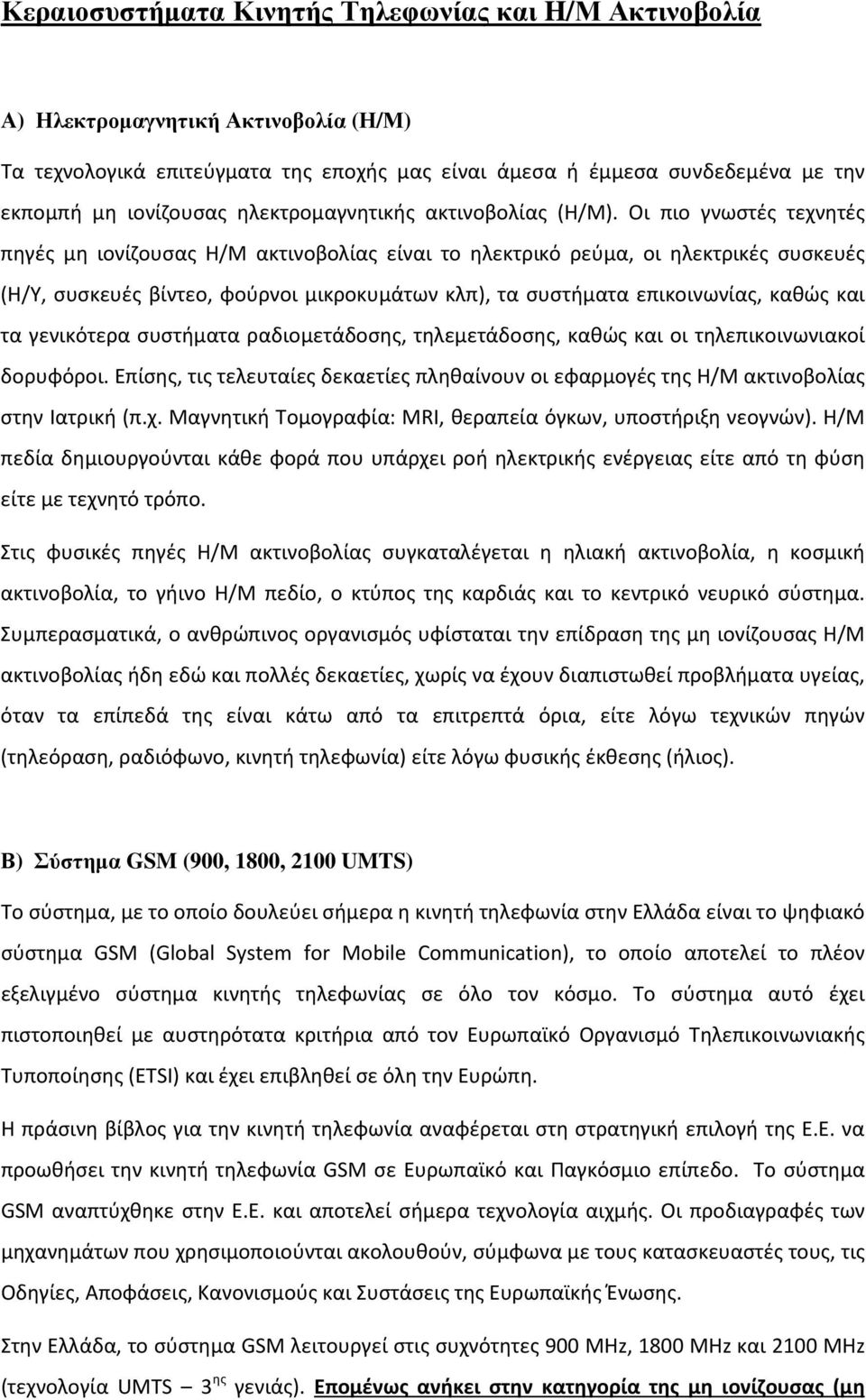 Οι πιο γνωστές τεχνητές πηγές μη ιονίζουσας Η/Μ ακτινοβολίας είναι το ηλεκτρικό ρεύμα, οι ηλεκτρικές συσκευές (Η/Υ, συσκευές βίντεο, φούρνοι μικροκυμάτων κλπ), τα συστήματα επικοινωνίας, καθώς και τα