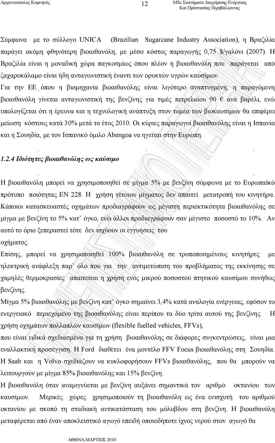 Για την ΕΕ όπου η βιομηχανία βιοαιθανόλης είναι λιγότερο αναπτυγμένη, η παραγόμενη βιοαιθανόλη γίνεται ανταγωνιστική της βενζίνης για τιμές πετρελαίου 90 ανά βαρέλι, ενώ υπολογίζεται ότι η έρευνα και
