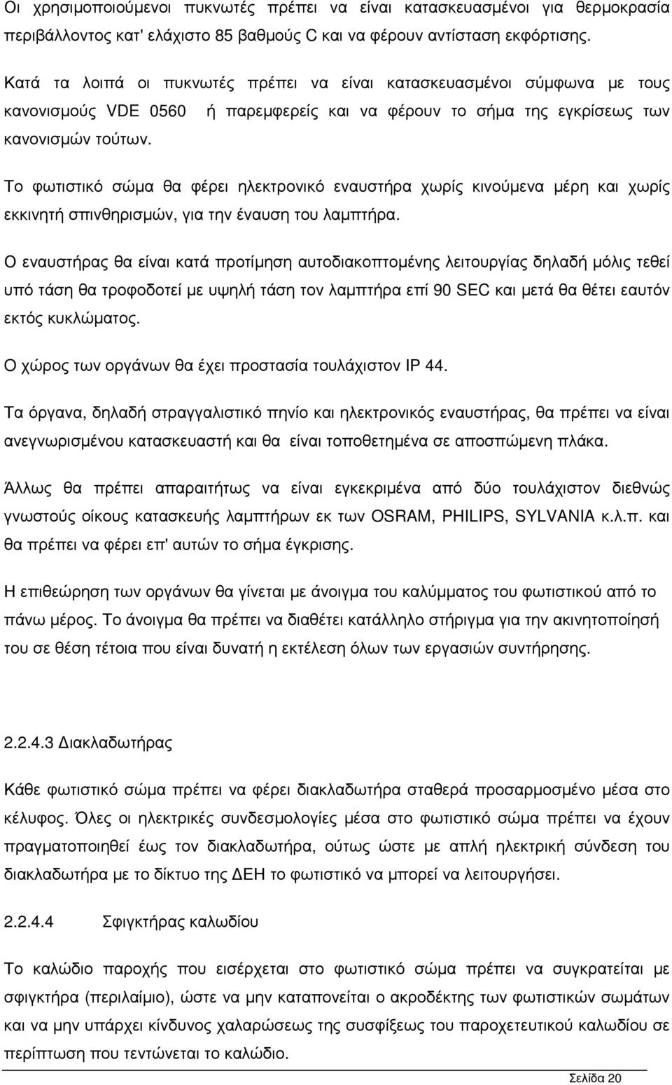 Το φωτιστικό σώµα θα φέρει ηλεκτρονικό εναυστήρα χωρίς κινούµενα µέρη και χωρίς εκκινητή σπινθηρισµών, για την έναυση του λαµπτήρα.