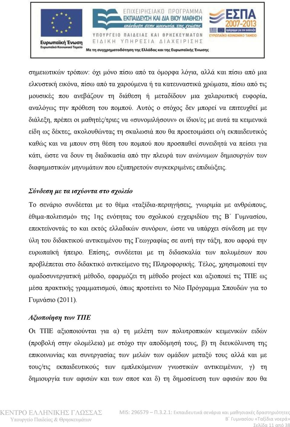 Αυτός ο στόχος δεν μπορεί να επιτευχθεί με διάλεξη, πρέπει οι μαθητές/τριες να «συνομιλήσουν» οι ίδιοι/ες με αυτά τα κειμενικά είδη ως δέκτες, ακολουθώντας τη σκαλωσιά που θα προετοιμάσει ο/η