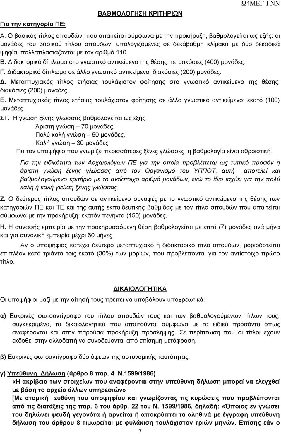 πολλαπλασιάζονται με τον αριθμό 110. Β. Διδακτορικό δίπλωμα στο γνωστικό αντικείμενο της θέσης: τετρακόσιες (400) μονάδες. Γ. Διδακτορικό δίπλωμα σε άλλο γνωστικό αντικείμενο: διακόσιες (200) μονάδες.