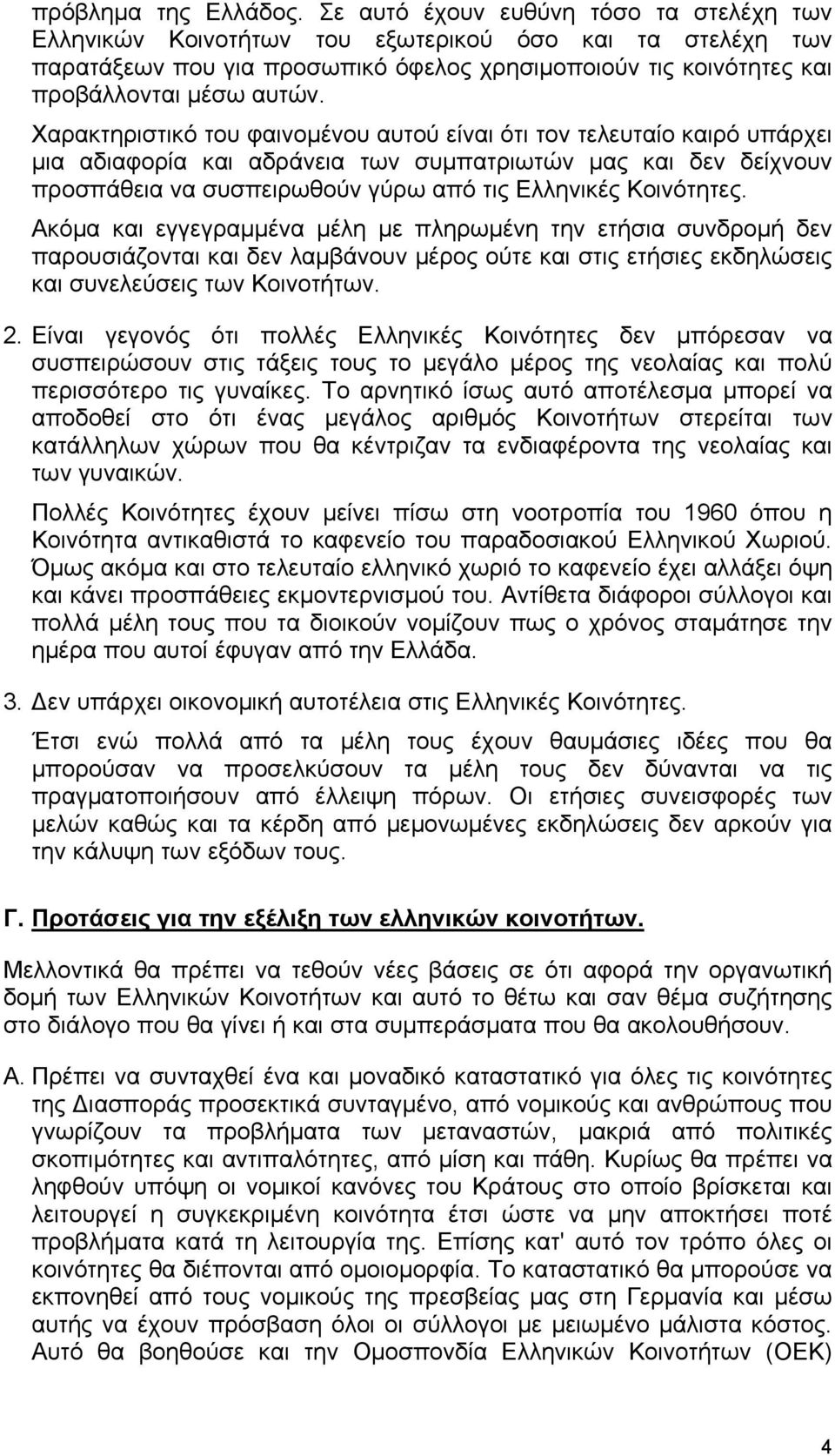 Χαρακτηριστικό του φαινομένου αυτού είναι ότι τον τελευταίο καιρό υπάρχει μια αδιαφορία και αδράνεια των συμπατριωτών μας και δεν δείχνουν προσπάθεια να συσπειρωθούν γύρω από τις Ελληνικές Κοινότητες.