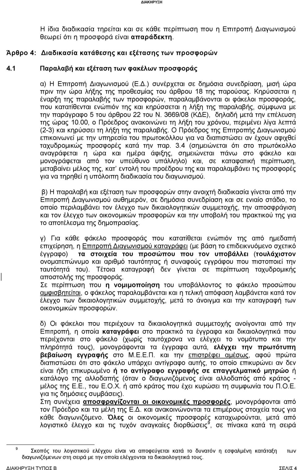 Κηρύσσεται η έναρξη της παραλαβής των προσφορών, παραλαμβάνονται οι φάκελοι προσφοράς, που κατατίθενται ενώπιόν της και κηρύσσεται η λήξη της παραλαβής, σύμφωνα με την παράγραφο 5 του άρθρου 22 του Ν.