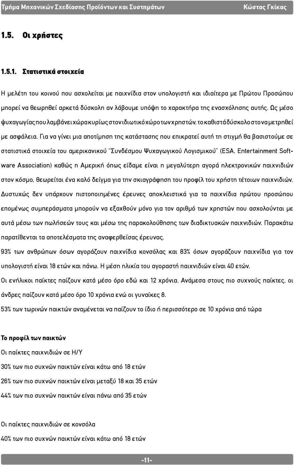 Για να γίνει μια αποτίμηση της κατάστασης που επικρατεί αυτή τη στιγμή θα βασιστούμε σε στατιστικά στοιχεία του αμερικανικού Συνδέσμου Ψυχαγωγικού Λογισμικού (ESA, Entertainment Software Association)