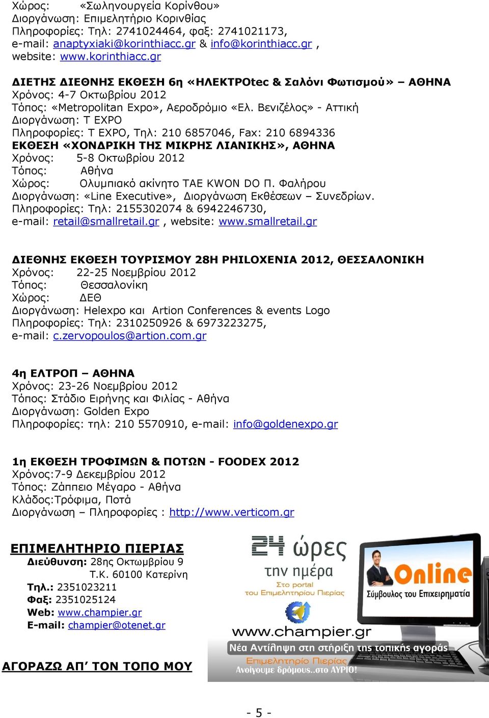 Βενιζέλος» - Αττική ιοργάνωση: T EXPO Πληροφορίες: T EXPO, Τηλ: 210 6857046, Fax: 210 6894336 ΕΚΘΕΣΗ «ΧΟΝ ΡΙΚΗ ΤΗΣ ΜΙΚΡΗΣ ΛΙΑΝΙΚΗΣ», ΑΘΗΝΑ Χρόνος: 5-8 Οκτωβρίου 2012 Τόπος: Αθήνα Χώρος: Ολυµπιακό