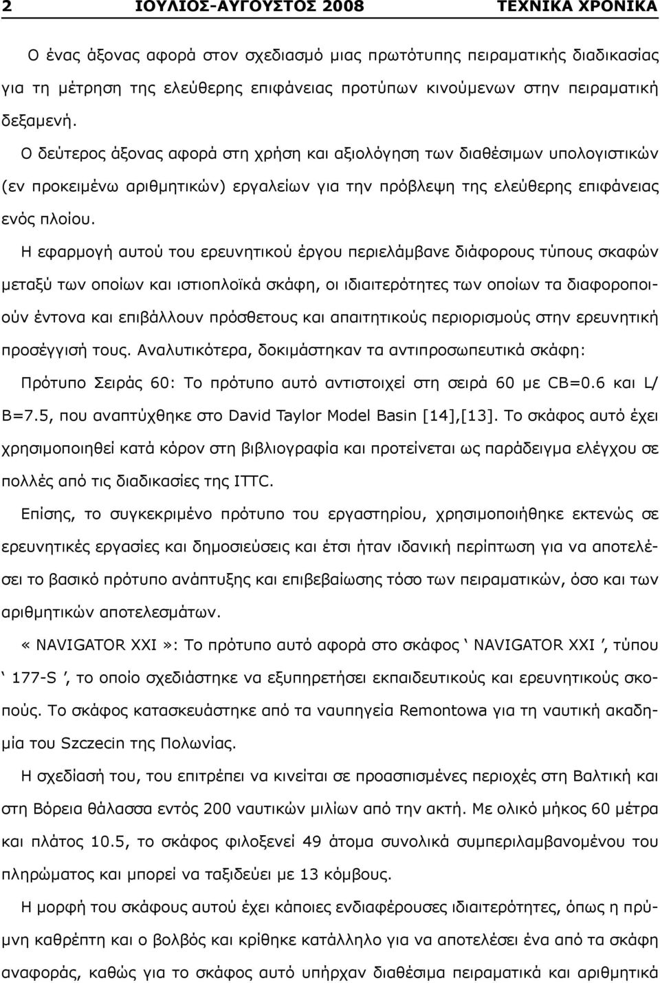 Η εφαρμογή αυτού του ερευνητικού έργου περιελάμβανε διάφορους τύπους σκαφών μεταξύ των οποίων και ιστιοπλοϊκά σκάφη, οι ιδιαιτερότητες των οποίων τα διαφοροποιούν έντονα και επιβάλλουν πρόσθετους και