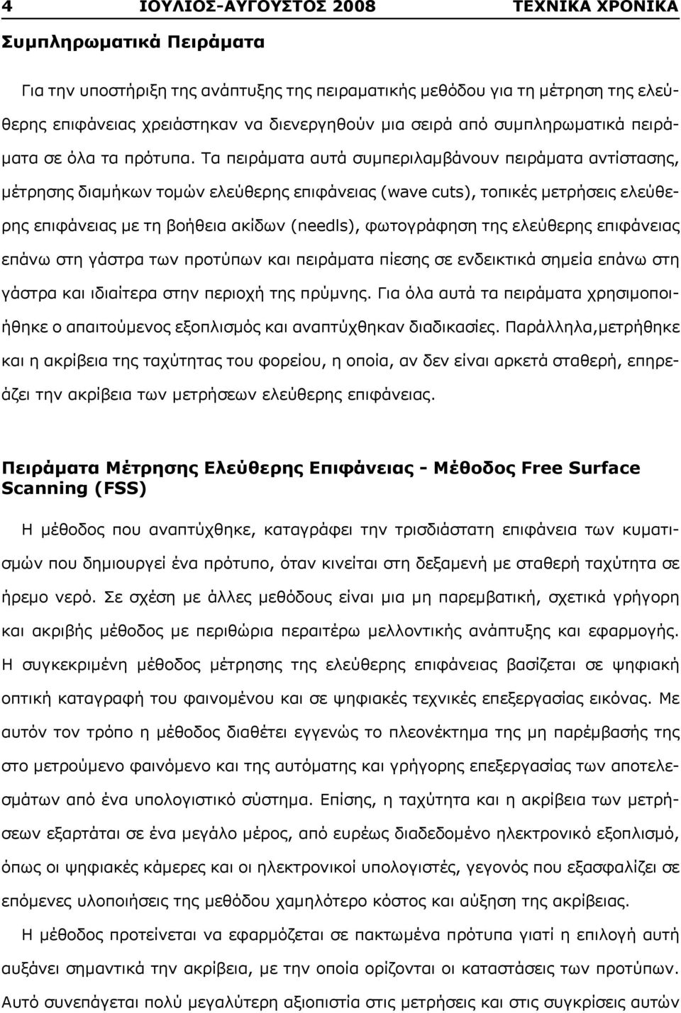 Τα πειράματα αυτά συμπεριλαμβάνουν πειράματα αντίστασης, μέτρησης διαμήκων τομών ελεύθερης επιφάνειας (wave cuts), τοπικές μετρήσεις ελεύθερης επιφάνειας με τη βοήθεια ακίδων (needls), φωτογράφηση