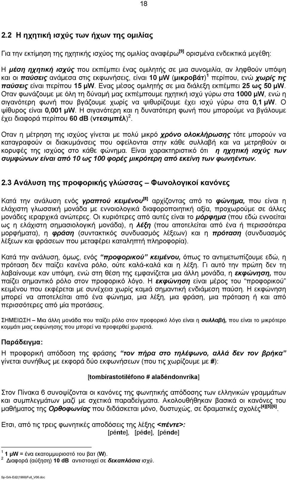 Οταν φωνάζουμε με όλη τη δύναμή μας εκπέμπουμε ηχητική ισχύ γύρω στα 1000 μw, ενώ η σιγανότερη φωνή που βγάζουμε χωρίς να ψιθυρίζουμε έχει ισχύ γύρω στα 0,1 μw. Ο ψίθυρος είναι 0,001 μw.