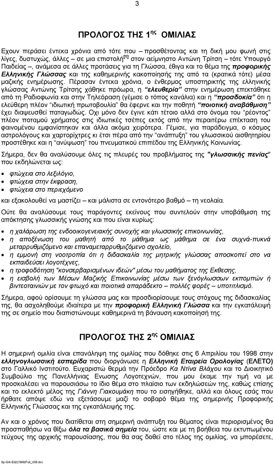 Πέρασαν έντεκα χρόνια, ο ένθερμος υποστηρικτής της ελληνικής γλώσσας Αντώνης Τρίτσης χάθηκε πρόωρα, η ελευθερία στην ενημέρωση επεκτάθηκε από τη Ραδιοφωνία και στην Τηλεόραση (γέμισε ο τόπος κανάλια)