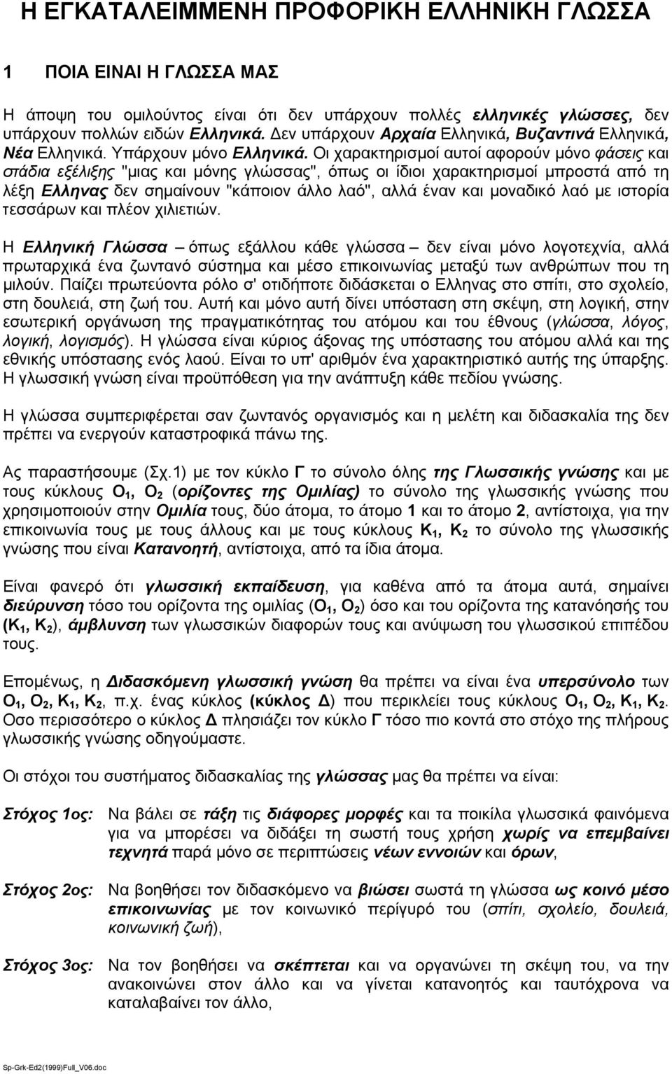 Οι χαρακτηρισμοί αυτοί αφορούν μόνο φάσεις και στάδια εξέλιξης "μιας και μόνης γλώσσας", όπως οι ίδιοι χαρακτηρισμοί μπροστά από τη λέξη Ελληνας δεν σημαίνουν "κάποιον άλλο λαό", αλλά έναν και