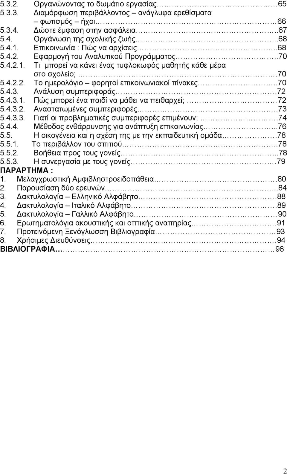 .70 5.4.3. Ανάλυση συμπεριφοράς.72 5.4.3.1. Πώς μπορεί ένα παιδί να μάθει να πειθαρχεί; 72 5.4.3.2. Αναστατωμένες συμπεριφορές..73 5.4.3.3. Γιατί οι προβληματικές συμπεριφορές επιμένουν;.74 5.4.4. Μέθοδος ενθάρρυνσης για ανάπτυξη επικοινωνίας.