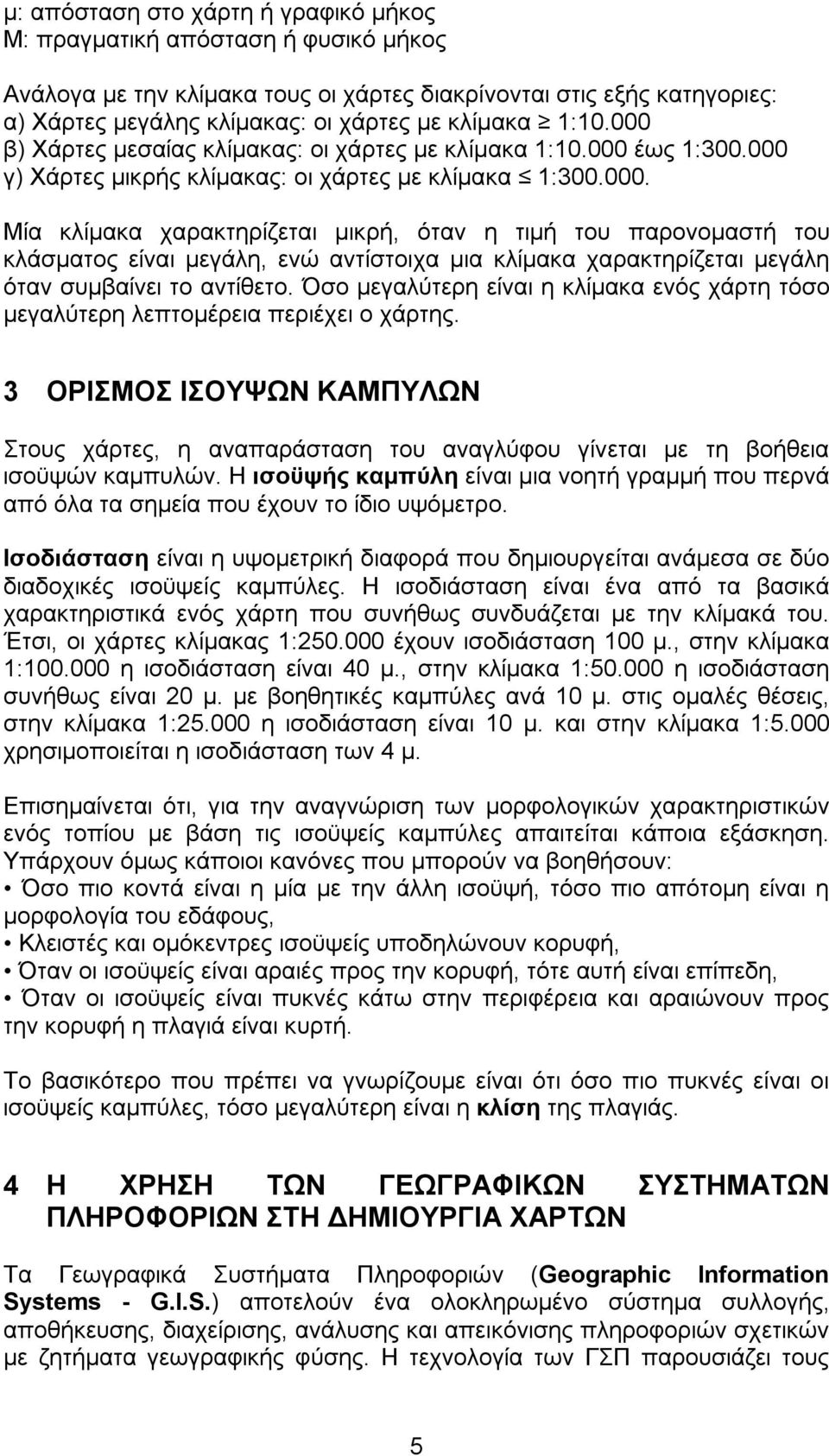 Όσο μεγαλύτερη είναι η κλίμακα ενός χάρτη τόσο μεγαλύτερη λεπτομέρεια περιέχει ο χάρτης. 3 ΟΡΙΣΜΟΣ ΙΣΟΥΨΩΝ ΚΑΜΠΥΛΩΝ Στους χάρτες, η αναπαράσταση του αναγλύφου γίνεται με τη βοήθεια ισοϋψών καμπυλών.