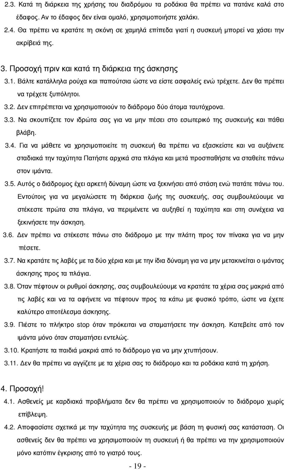 Βάλτε κατάλληλα ρούχα και παπούτσια ώστε να είστε ασφαλείς ενώ τρέχετε. εν θα πρέπει να τρέχετε ξυπόλητοι. 3.2. εν επιτρέπεται να χρησιµοποιούν το διάδροµο δύο άτοµα ταυτόχρονα. 3.3. Να σκουπίζετε τον ιδρώτα σας για να µην πέσει στο εσωτερικό της συσκευής και πάθει βλάβη.