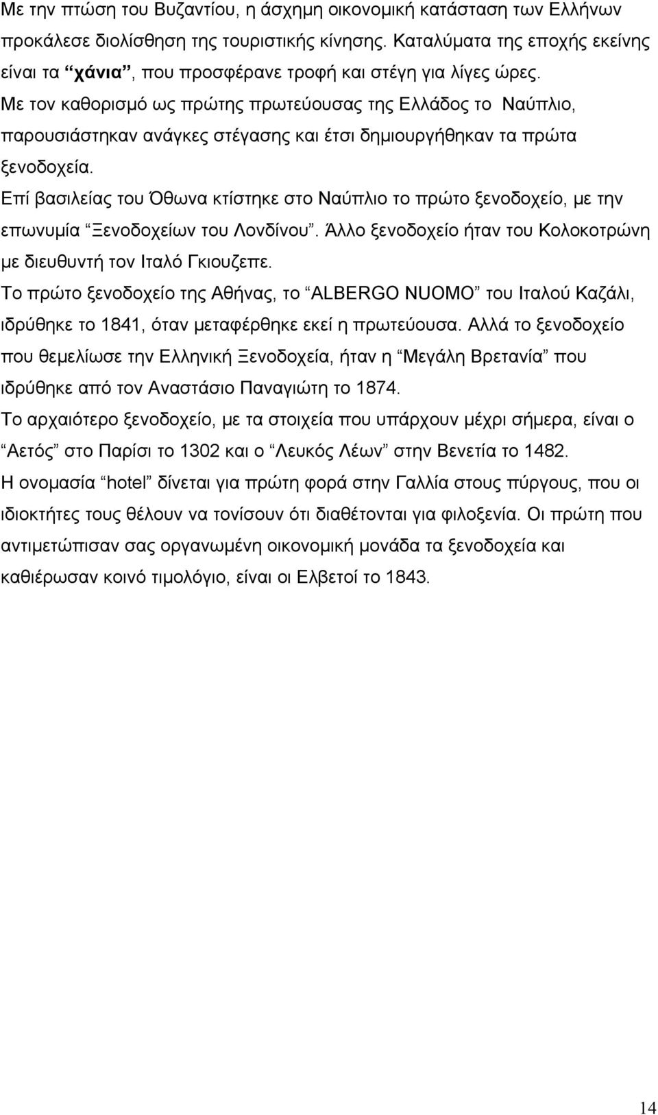 Με τον καθορισμό ως πρώτης πρωτεύουσας της Ελλάδος το Ναύπλιο, παρουσιάστηκαν ανάγκες στέγασης και έτσι δημιουργήθηκαν τα πρώτα ξενοδοχεία.