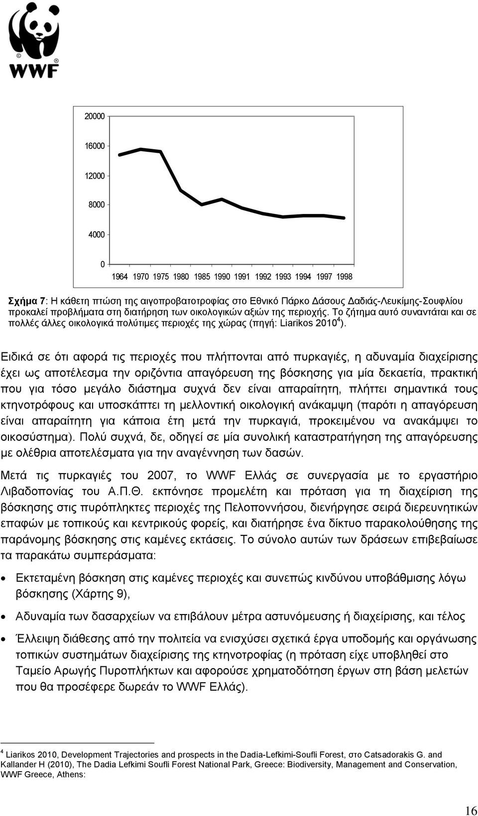 Ειδικά σε ότι αφορά τις περιοχές που πλήττονται από πυρκαγιές, η αδυναμία διαχείρισης έχει ως αποτέλεσμα την οριζόντια απαγόρευση της βόσκησης για μία δεκαετία, πρακτική που για τόσο μεγάλο διάστημα