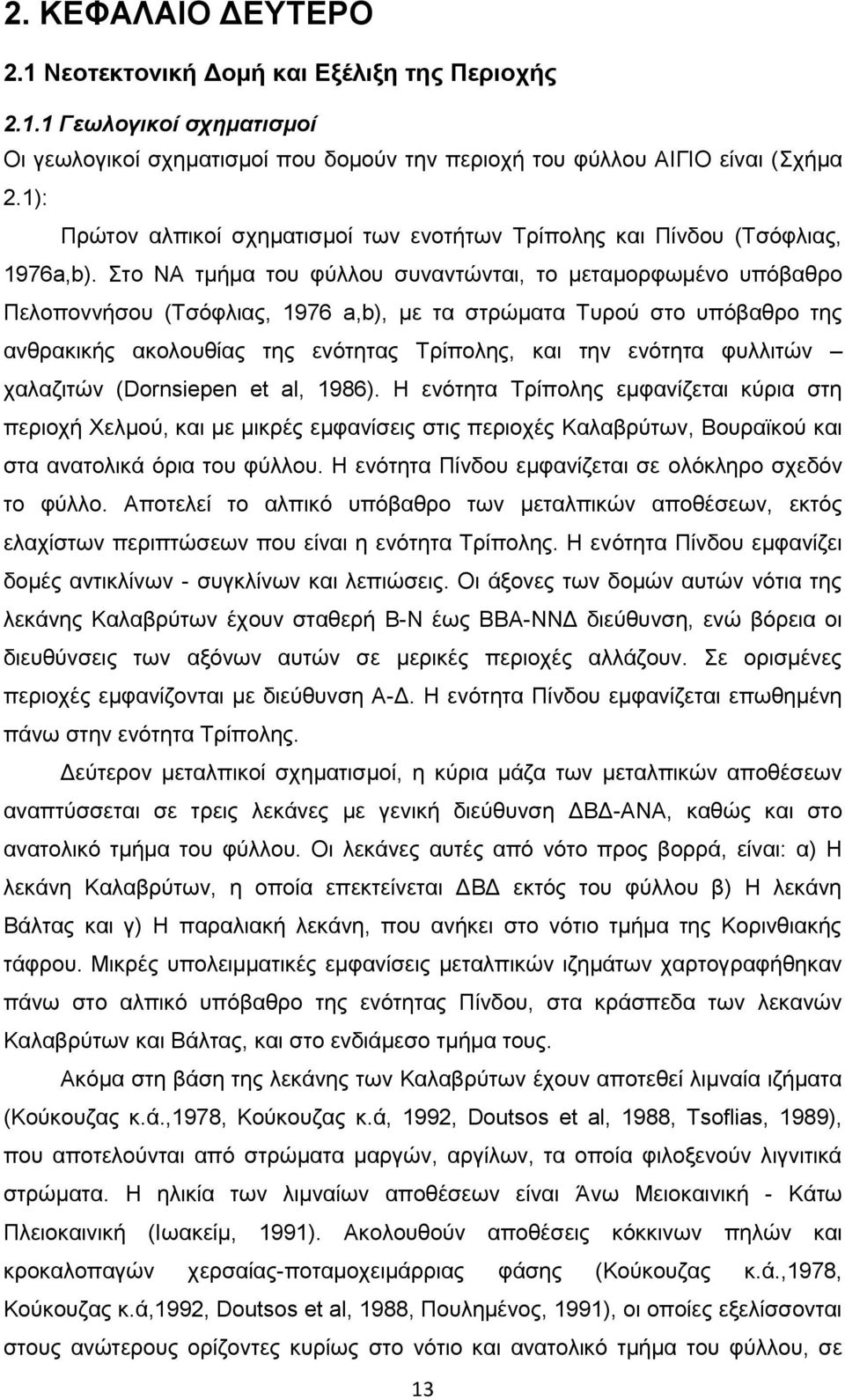 Στο ΝΑ τμήμα του φύλλου συναντώνται, το μεταμορφωμένο υπόβαθρο Πελοποννήσου (Τσόφλιας, 1976 a,b), με τα στρώματα Τυρού στο υπόβαθρο της ανθρακικής ακολουθίας της ενότητας Τρίπολης, και την ενότητα