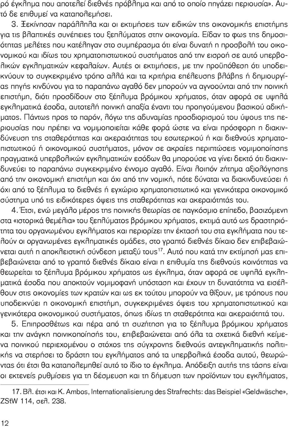 Είδαν το φως της δημοσιότητας μελέτες που κατέληγαν στο συμπέρασμα ότι είναι δυνατή η προσβολή του οικονομικού και ιδίως του χρηματοπιστωτικού συστήματος από την εισροή σε αυτό υπερβολικών